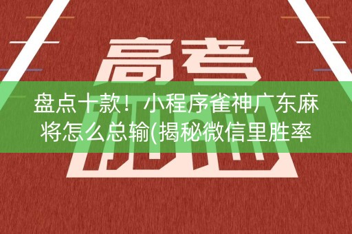 盘点十款！小程序雀神广东麻将怎么总输(揭秘微信里胜率到哪调)