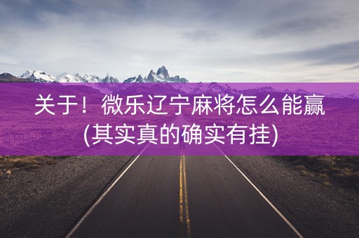 关于！微乐辽宁麻将怎么能赢(其实真的确实有挂)