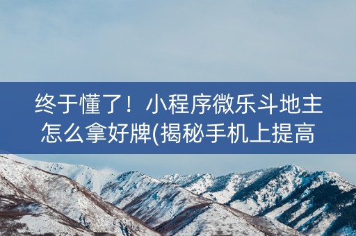 终于懂了！小程序微乐斗地主怎么拿好牌(揭秘手机上提高胜率)
