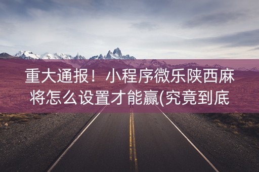 重大通报！小程序微乐陕西麻将怎么设置才能赢(究竟到底有挂吗)