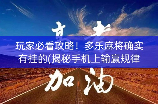玩家必看攻略！多乐麻将确实有挂的(揭秘手机上输赢规律)
