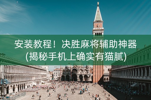 安装教程！决胜麻将辅助神器(揭秘手机上确实有猫腻)
