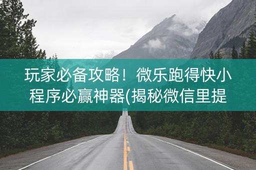 玩家必备攻略！微乐跑得快小程序必赢神器(揭秘微信里提高赢的概率)