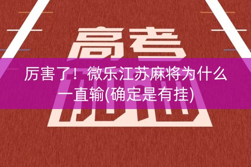 厉害了！微乐江苏麻将为什么一直输(确定是有挂)