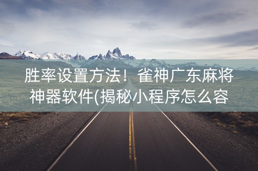 胜率设置方法！雀神广东麻将神器软件(揭秘小程序怎么容易赢)