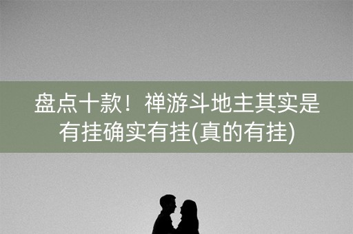 盘点十款！禅游斗地主其实是有挂确实有挂(真的有挂)