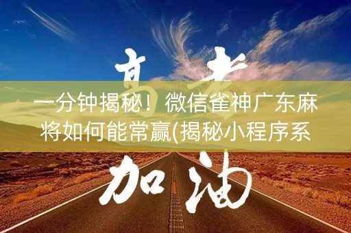 一分钟揭秘！微信雀神广东麻将如何能常赢(揭秘小程序系统发好牌)