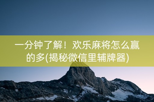 一分钟了解！欢乐麻将怎么赢的多(揭秘微信里辅牌器)