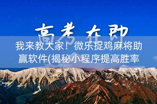 我来教大家！微乐捉鸡麻将助赢软件(揭秘小程序提高胜率)