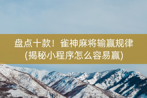 盘点十款！雀神麻将输赢规律(揭秘小程序怎么容易赢)