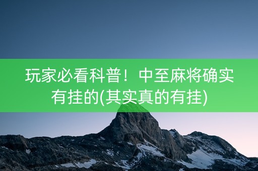 玩家必看科普！中至麻将确实有挂的(其实真的有挂)
