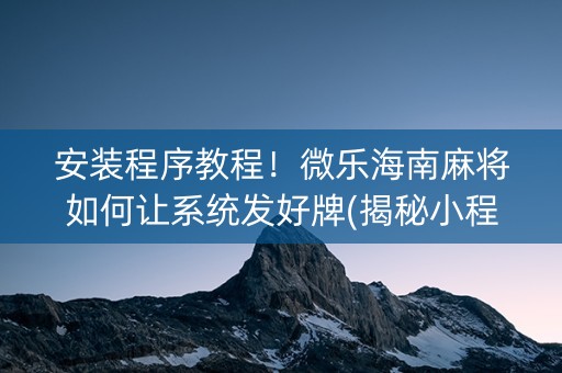 安装程序教程！微乐海南麻将如何让系统发好牌(揭秘小程序专用神器)