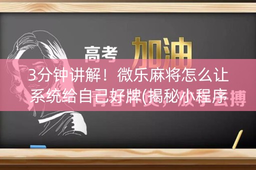 3分钟讲解！微乐麻将怎么让系统给自己好牌(揭秘小程序提高胜率)