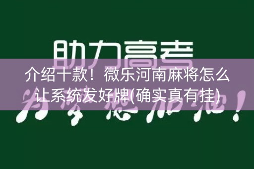 介绍十款！微乐河南麻将怎么让系统发好牌(确实真有挂)