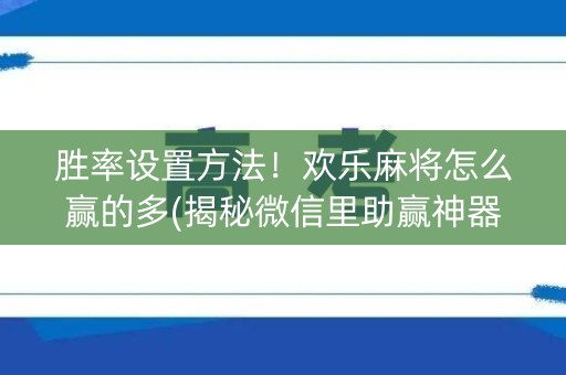 胜率设置方法！欢乐麻将怎么赢的多(揭秘微信里助赢神器)