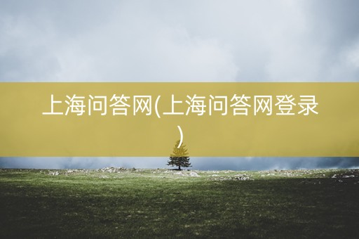上海问答网(上海问答网登录)