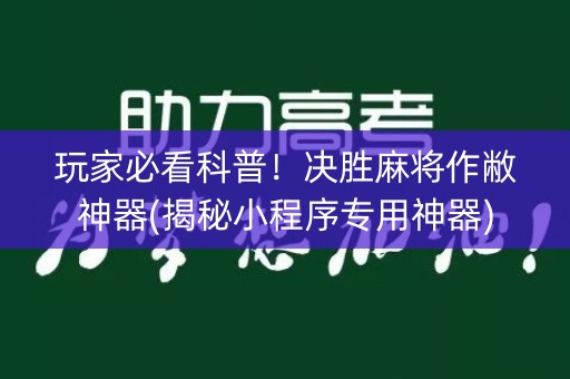玩家必看科普！决胜麻将作敝神器(揭秘小程序专用神器)
