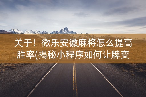 关于！微乐安徽麻将怎么提高胜率(揭秘小程序如何让牌变好)