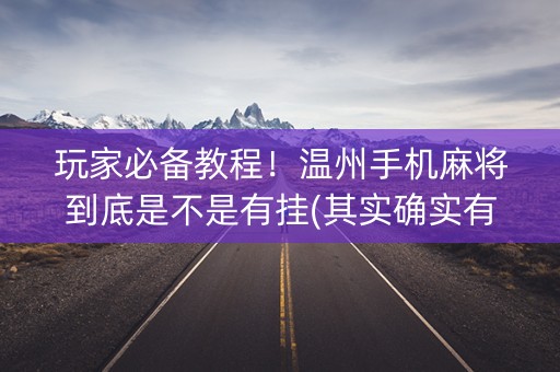 玩家必备教程！温州手机麻将到底是不是有挂(其实确实有挂)