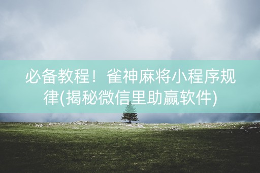 必备教程！雀神麻将小程序规律(揭秘微信里助赢软件)