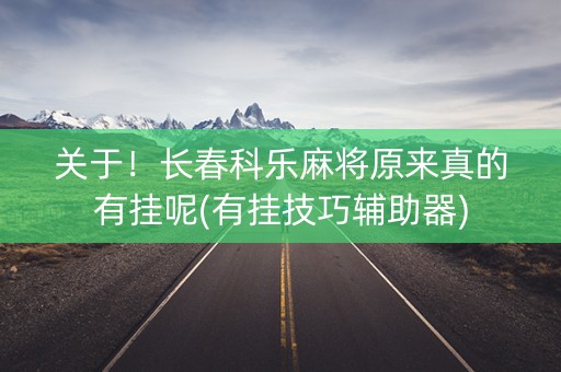 关于！长春科乐麻将原来真的有挂呢(有挂技巧辅助器)