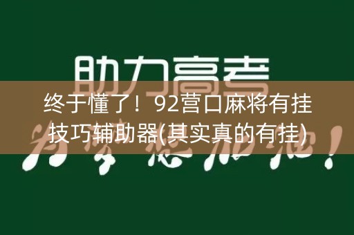 终于懂了！92营口麻将有挂技巧辅助器(其实真的有挂)