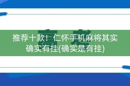 推荐十款！仁怀手机麻将其实确实有挂(确实是有挂)