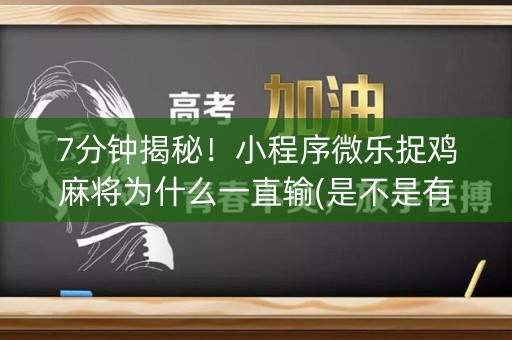 7分钟揭秘！小程序微乐捉鸡麻将为什么一直输(是不是有挂)