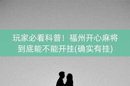 玩家必看科普！福州开心麻将到底能不能开挂(确实有挂)