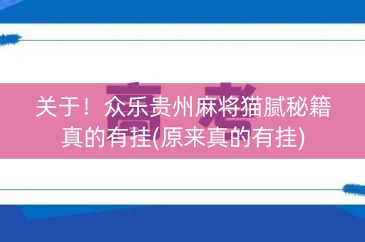 关于！众乐贵州麻将猫腻秘籍真的有挂(原来真的有挂)