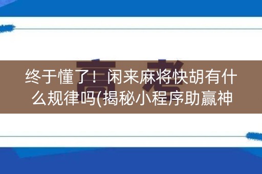 终于懂了！闲来麻将快胡有什么规律吗(揭秘小程序助赢神器)