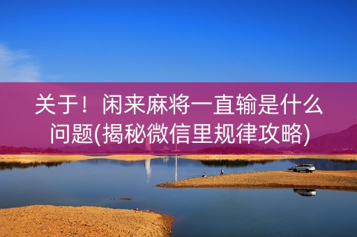 关于！闲来麻将一直输是什么问题(揭秘微信里规律攻略)