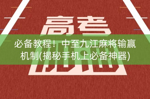 必备教程！中至九江麻将输赢机制(揭秘手机上必备神器)