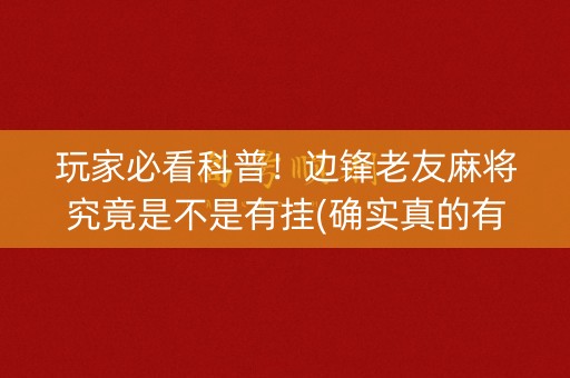 玩家必看科普！边锋老友麻将究竟是不是有挂(确实真的有挂)