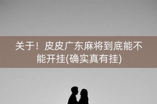 关于！皮皮广东麻将到底能不能开挂(确实真有挂)