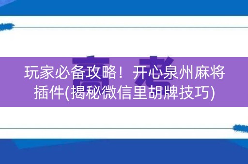 玩家必备攻略！开心泉州麻将插件(揭秘微信里胡牌技巧)