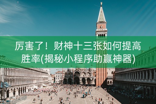 厉害了！财神十三张如何提高胜率(揭秘小程序助赢神器)