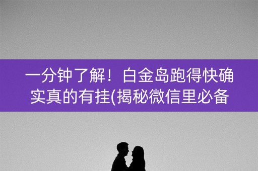 一分钟了解！白金岛跑得快确实真的有挂(揭秘微信里必备神器)