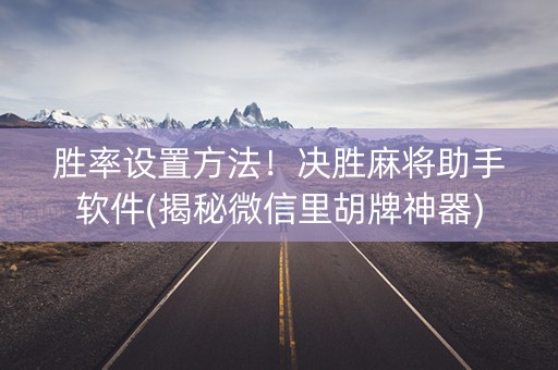 胜率设置方法！决胜麻将助手软件(揭秘微信里胡牌神器)