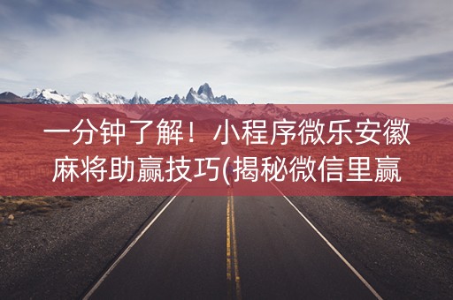 一分钟了解！小程序微乐安徽麻将助赢技巧(揭秘微信里赢的秘诀)