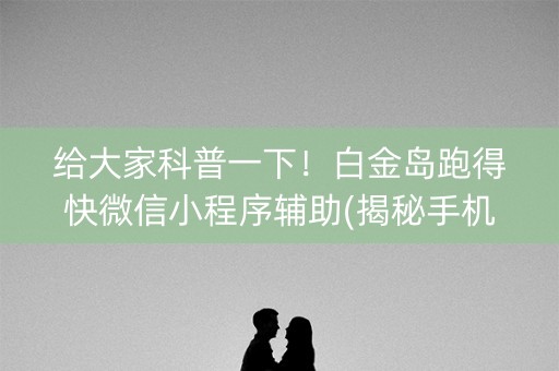 给大家科普一下！白金岛跑得快微信小程序辅助(揭秘手机上提高胜率)