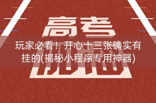 玩家必看！开心十三张确实有挂的(揭秘小程序专用神器)