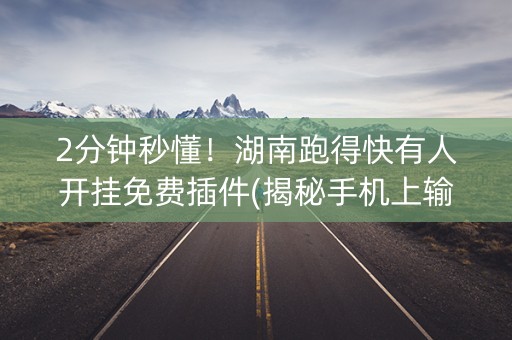 2分钟秒懂！湖南跑得快有人开挂免费插件(揭秘手机上输赢规律)