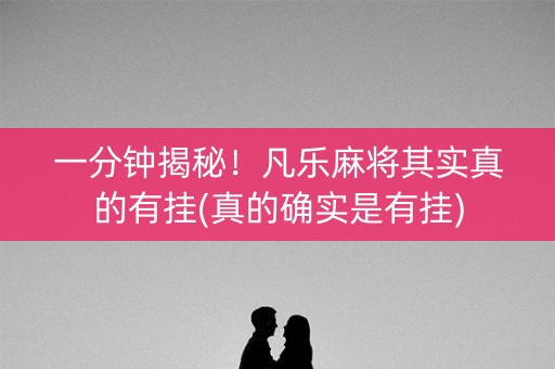 一分钟揭秘！凡乐麻将其实真的有挂(真的确实是有挂)