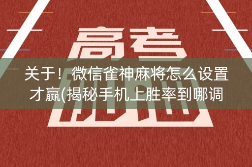关于！微信雀神麻将怎么设置才赢(揭秘手机上胜率到哪调)