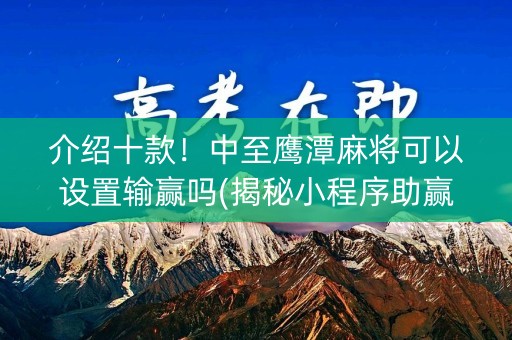 介绍十款！中至鹰潭麻将可以设置输赢吗(揭秘小程序助赢神器购买)