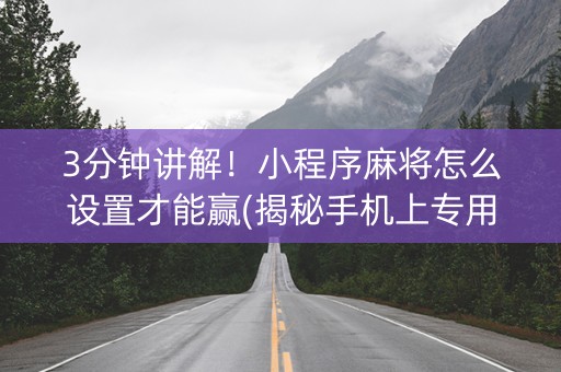 3分钟讲解！小程序麻将怎么设置才能赢(揭秘手机上专用神器)