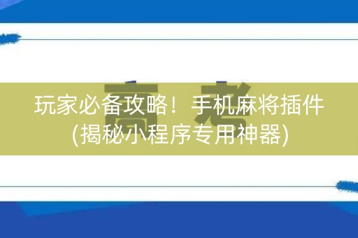 玩家必备攻略！手机麻将插件(揭秘小程序专用神器)