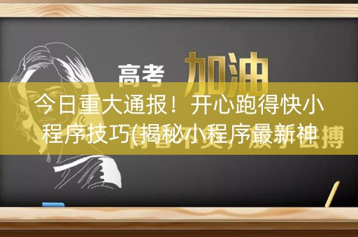 今日重大通报！开心跑得快小程序技巧(揭秘小程序最新神器下载)