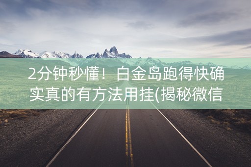 2分钟秒懂！白金岛跑得快确实真的有方法用挂(揭秘微信里插件下载)